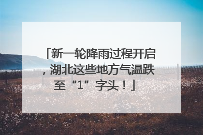新一轮降雨过程开启，湖北这些地方气温跌至“1”字头！