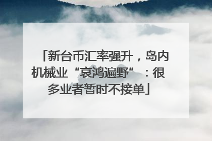 新台币汇率强升，岛内机械业“哀鸿遍野”：很多业者暂时不接单