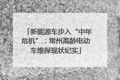 新能源车步入“中年危机”：常州高龄电动车维保现状纪实