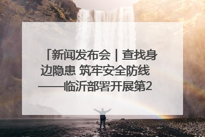 新闻发布会｜查找身边隐患 筑牢安全防线——临沂部署开展第24个安全生产月活动
