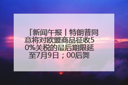 新闻午报丨特朗普同意将对欧盟商品征收50%关税的最后期限延至7月9日；00后舞蹈老师“花式”推介家乡岳阳>>