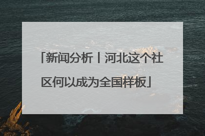 新闻分析丨河北这个社区何以成为全国样板