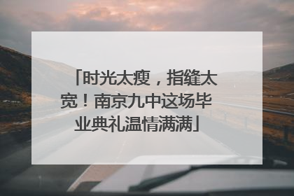 时光太瘦，指缝太宽！南京九中这场毕业典礼温情满满