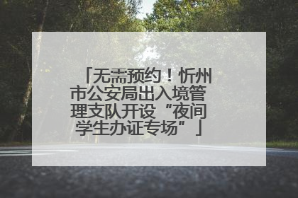 无需预约！忻州市公安局出入境管理支队开设“夜间学生办证专场”