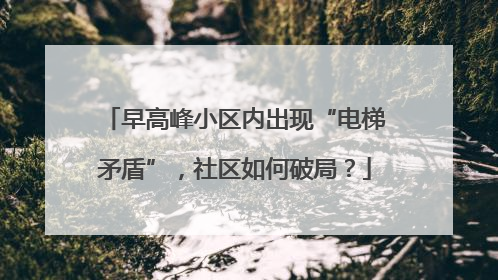 早高峰小区内出现“电梯矛盾”，社区如何破局？