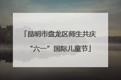 昆明市盘龙区师生共庆“六一”国际儿童节