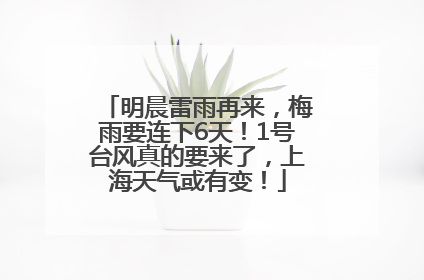 明晨雷雨再来，梅雨要连下6天！1号台风真的要来了，上海天气或有变！