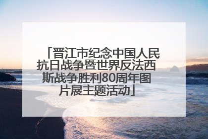 晋江市纪念中国人民抗日战争暨世界反法西斯战争胜利80周年图片展主题活动