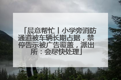 晨意帮忙丨小学旁消防通道被车辆长期占据，禁停告示被广告覆盖，派出所：会尽快处理