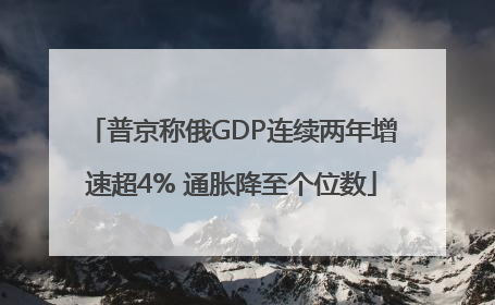 普京称俄GDP连续两年增速超4% 通胀降至个位数