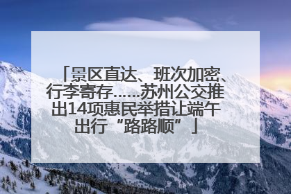景区直达、班次加密、行李寄存……苏州公交推出14项惠民举措让端午出行“路路顺”