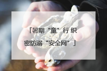 暑期“童”行 织密防溺“安全网”