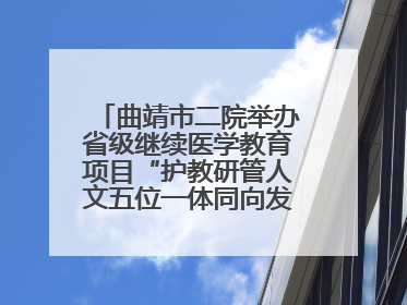曲靖市二院举办省级继续医学教育项目“护教研管人文五位一体同向发力，助力提升护理效能学习班”