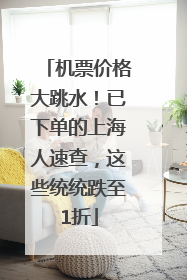 机票价格大跳水！已下单的上海人速查，这些统统跌至1折