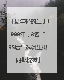 最年轻的生于1999年，3名“95后”选调生拟同批提拔