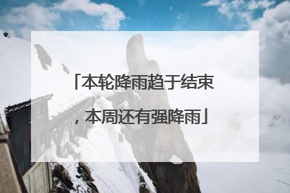 本轮降雨趋于结束，本周还有强降雨