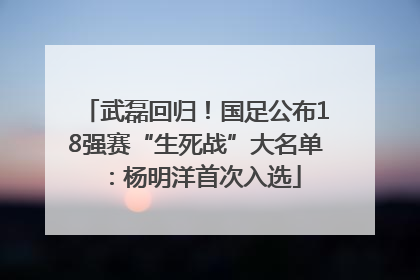 武磊回归！国足公布18强赛“生死战”大名单：杨明洋首次入选