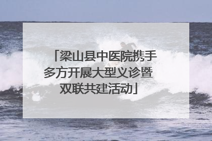 梁山县中医院携手多方开展大型义诊暨双联共建活动