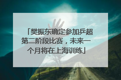 樊振东确定参加乒超第二阶段比赛，未来一个月将在上海训练