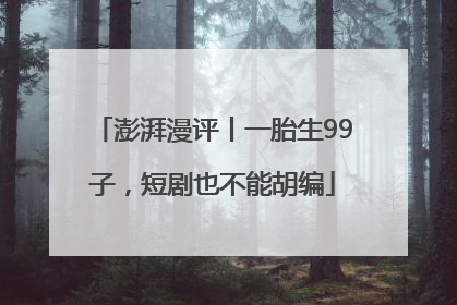 澎湃漫评丨一胎生99子，短剧也不能胡编