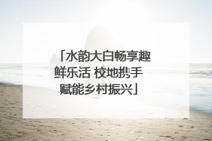 水韵大白畅享趣鲜乐活 校地携手赋能乡村振兴