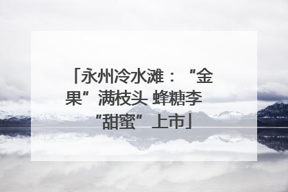 永州冷水滩：“金果”满枝头 蜂糖李“甜蜜”上市