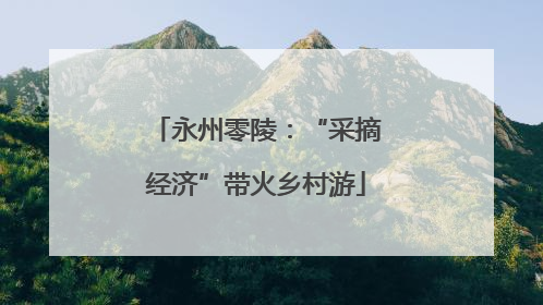 永州零陵：“采摘经济”带火乡村游
