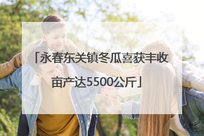 永春东关镇冬瓜喜获丰收 亩产达5500公斤