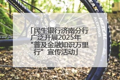 民生银行济南分行广泛开展2025年“普及金融知识万里行”宣传活动