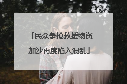 民众争抢救援物资 加沙再度陷入混乱