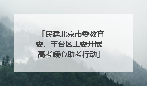 民建北京市委教育委、丰台区工委开展高考暖心助考行动