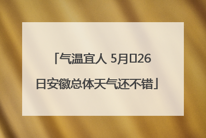 气温宜人 5月﻿26日安徽总体天气还不错
