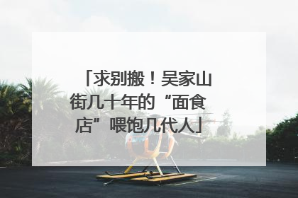 求别搬！吴家山街几十年的“面食店”喂饱几代人