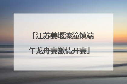 江苏姜堰溱潼镇端午龙舟赛激情开赛