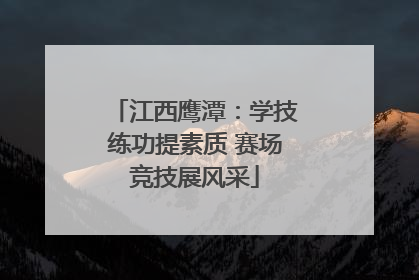 江西鹰潭：学技练功提素质 赛场竞技展风采