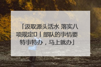 汲取源头活水 落实八项规定⑪丨部队的事情要特事特办，马上就办