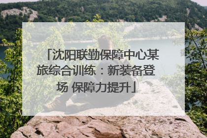 沈阳联勤保障中心某旅综合训练：新装备登场 保障力提升