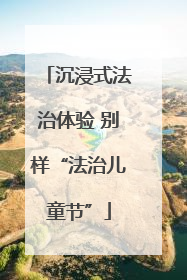 沉浸式法治体验 别样“法治儿童节”