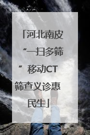 河北南皮“一扫多筛”移动CT筛查义诊惠民生