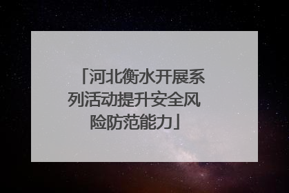 河北衡水开展系列活动提升安全风险防范能力