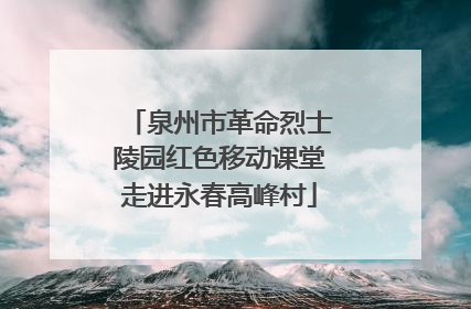 泉州市革命烈士陵园红色移动课堂走进永春高峰村