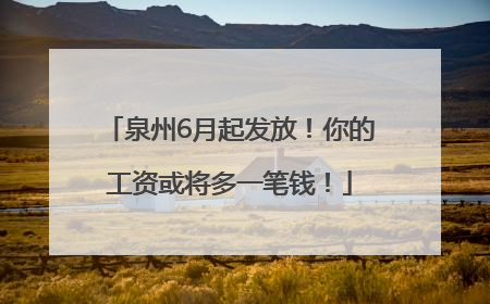 泉州6月起发放！你的工资或将多一笔钱！