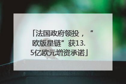 法国政府领投，“欧版星链”获13.5亿欧元增资承诺