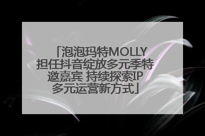 泡泡玛特MOLLY担任抖音绽放多元季特邀嘉宾 持续探索IP多元运营新方式