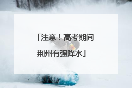 注意！高考期间荆州有强降水