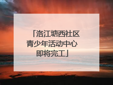 洛江塘西社区青少年活动中心即将完工