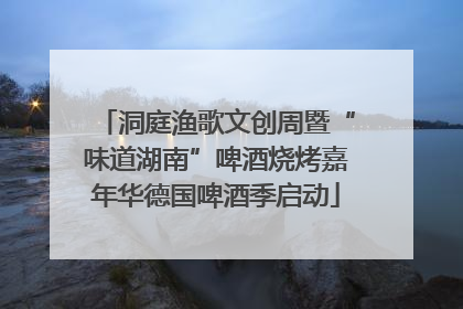 洞庭渔歌文创周暨“味道湖南”啤酒烧烤嘉年华德国啤酒季启动