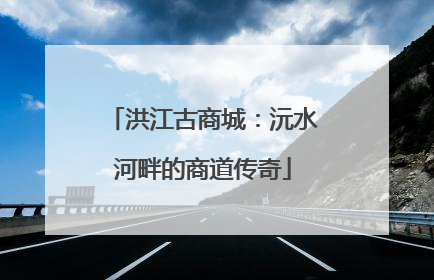 洪江古商城：沅水河畔的商道传奇