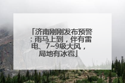 济南刚刚发布预警：雨马上到，伴有雷电、7~9级大风，局地有冰雹