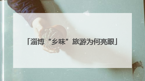 淄博“乡味”旅游为何亮眼
